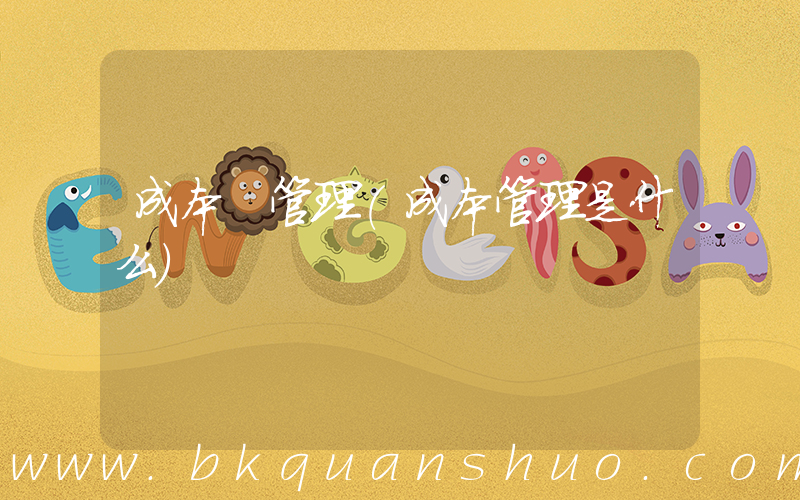 成本 管理(成本管理是什么)